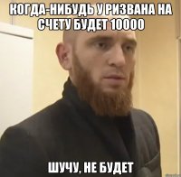 когда-нибудь у Ризвана на счету будет 10000 шучу, не будет