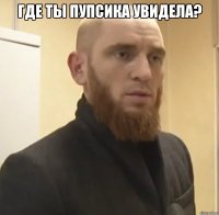 где ты пупсика увидела? 