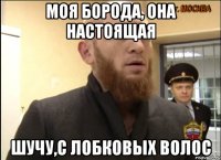 Моя борода, она настоящая Шучу,с лобковых волос