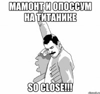 Мамонт и опоссум на титанике SO CLOSE!!!