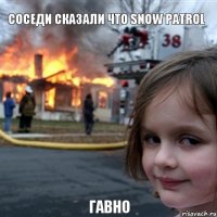 соседи сказали что Snow Patrol  гавно