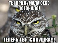 Ты придумала себе погоняло! Теперь ты - совушка!!!