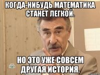 Когда-нибудь математика станет легкой. Но это уже совсем другая история.