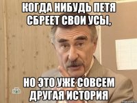 КОГДА НИБУДЬ ПЕТЯ СБРЕЕТ СВОИ УСЫ, НО ЭТО УЖЕ СОВСЕМ ДРУГАЯ ИСТОРИЯ