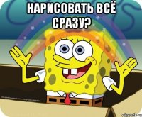 НАРИСОВАТЬ ВСЁ СРАЗУ? 