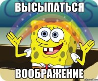 ВЫСЫПАТЬСЯ ВООБРАЖЕНИЕ