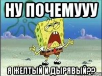 Ну почемууу я желтый и дырявый??