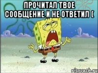 Прочитал твое сообщение и не ответил ( 