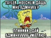 Tayler_Hoechlin Дащь Мне адмнуку ? Плиииииз Дай Админкууууу умаляю !