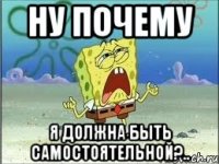 ну почему я должна быть самостоятельной?..