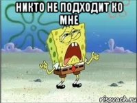 Никто не подходит ко мне 