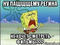 Ну пащщщему Регина не хочет смотреть фильмы???