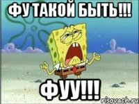 Фу такой быть!!! Фуу!!!