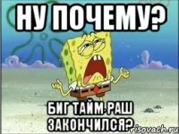 Ну почему? Биг Тайм Раш закончился?