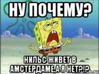 Ну почему? Нильс живет в Амстердаме,а я нет?!?