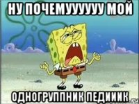 ну почемуууууу мой одногруппник педииик