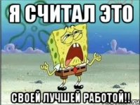 Я считал это Своей лучшей работой!!