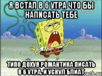 Я встал в 6 утра что бы написать тебе Типо дохуя романтика писать в 6 утра. И уснул блиат