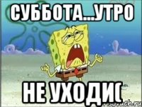 Суббота...УТРО Не уходи(