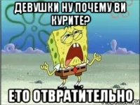 девушки ну почему ви курите? ето отвратительно