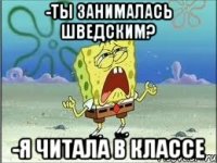 -Ты занималась шведским? -Я читала в классе