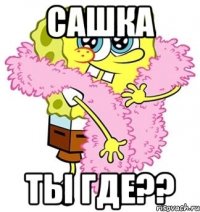 Сашка Ты где??