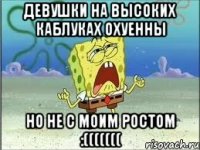 Девушки на высоких каблуках ОХУЕННЫ но не с моим ростом :(((((((