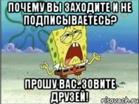 Почему вы заходите и не подписываетесь? Прошу вас..зовите друзей!