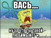 Вась.... Ну за что ты такой любимый?)*♥