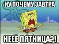 ну почему завтра Неее пятница?!