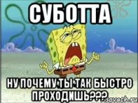 СУБОТТА НУ ПОЧЕМУ ТЫ ТАК БЫСТРО ПРОХОДИШЬ???