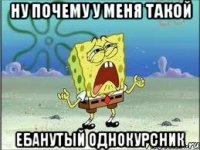 ну почему у меня такой ебанутый однокурсник