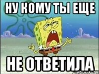 ну кому ты еще не ответила