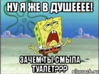 НУ Я ЖЕ В ДУШЕЕЕЕ! ЗАЧЕМ ТЫ СМЫЛА ТУАЛЕТ???