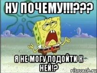 Ну почему!!!??? Я не могу подойти к ней!?