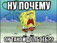 ну почему он такой долбоёб??