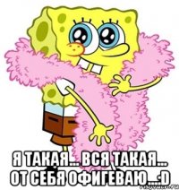  я такая... вся такая... от себя офигеваю...:D