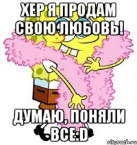 Хер я продам свою любовь! Думаю, поняли все:D