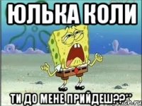 Юлька коли ти до мене прийдеш??**