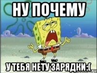 Ну почему у тебя нету зарядки:(