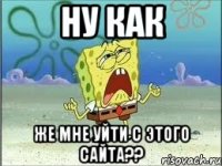 ну как же мне уйти с этого сайта??