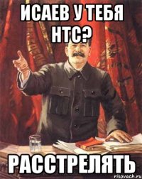 исаев у тебя htc? расстрелять