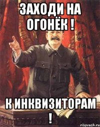 Заходи на огонёк ! К инквизиторам !