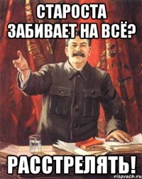 Староста забивает на всё? Расстрелять!