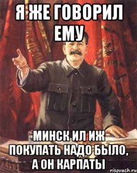 Я же говорил ему Минск ил Иж покупать надо было, а он Карпаты