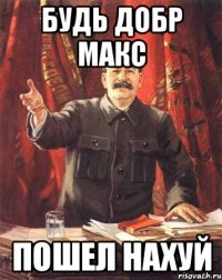 Будь добр Макс Пошел нахуй