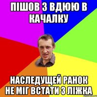 Пішов з Вдюю в качалку Наследущей ранок не міг встати з ліжка