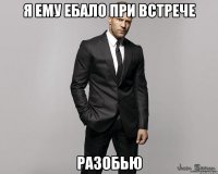 Я ему ебало при встрече разобью