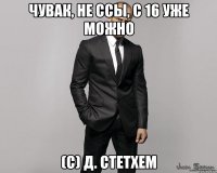 чувак, не ссы, с 16 уже можно (с) Д. Стетхем