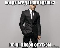 когда бердяева отдашь? (с) джейсон стэтхэм